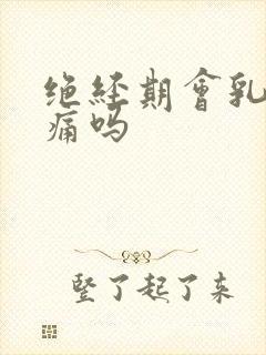 绝经期会乳房胀痛吗