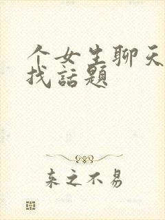 个女生聊天怎么找话题