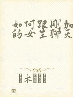 如何跟刚加微信的女生聊天