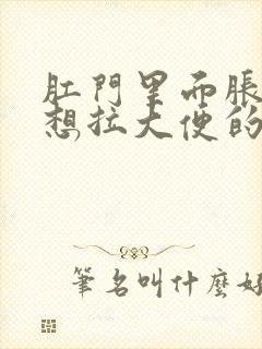 肛门里面胀胀的想拉大便的感觉咋办