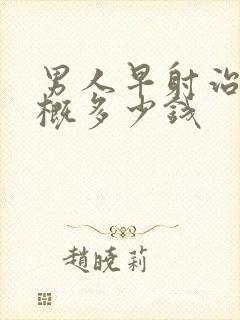 男人早射治疗大概多少钱