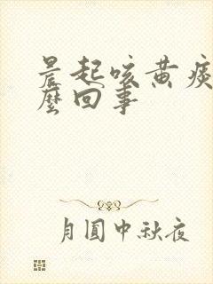 晨起咳黄痰是怎么回事