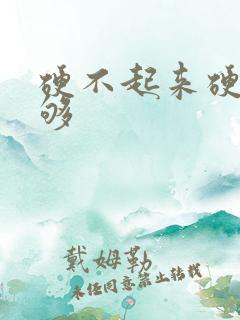 硬不起来硬度不够