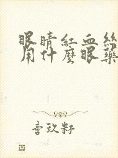 眼睛红血丝干涩用什么眼药水