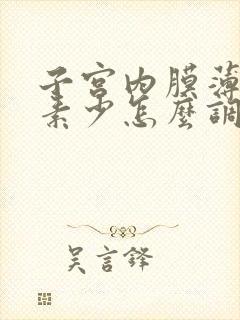 子宫内膜薄雌激素少怎么调理