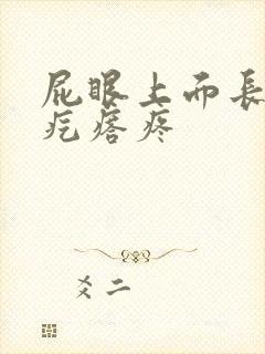 屁眼上面长了个疙瘩疼