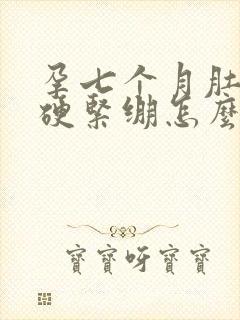 孕七个月肚子发硬紧绷怎么回事