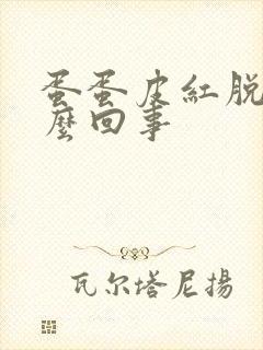 蛋蛋皮红脱皮怎么回事