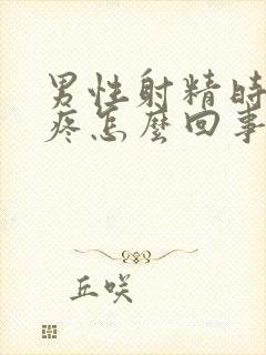 男性射精时有点疼怎么回事