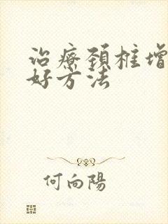 治疗颈椎增生得好方法