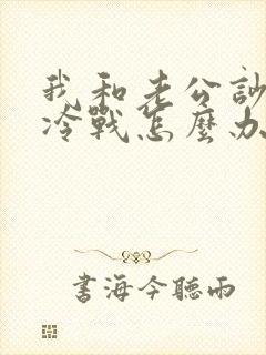 我和老公吵架后冷战怎么办