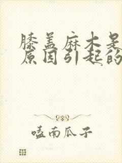 膝盖麻木是什么原因引起的,怎么治疗