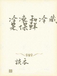 冷冻和冷藏哪个是保鲜