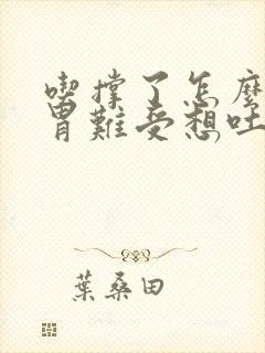 吃撑了怎么办 胃难受想吐