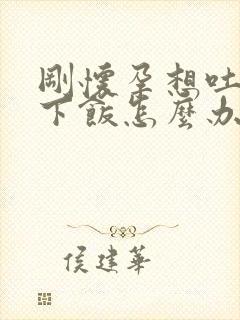 刚怀孕想吐吃不下饭怎么办