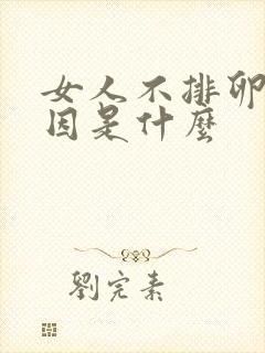 女人不排卵的原因是什么