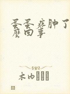 蛋蛋疼肿了是怎么回事