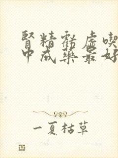 肾精亏虚吃什么中成药最好调理