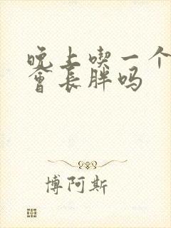 晚上吃一个苹果会长胖吗