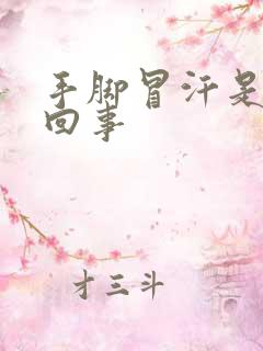 手脚冒汗是怎么回事