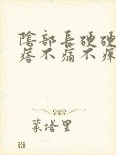 阴部长硬硬的疙瘩不痛不痒