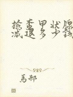 检查甲状腺机能减退多少钱