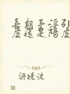 长期手淫引起阴虚还是阳虚