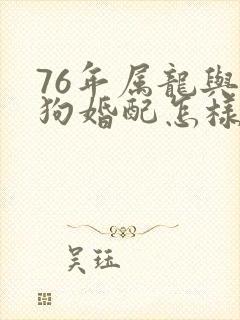 76年属龙与属狗婚配怎样