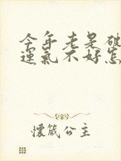 今年老是破财,运气不好怎么转运