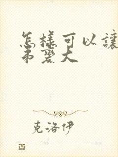 怎样可以让小弟弟变大