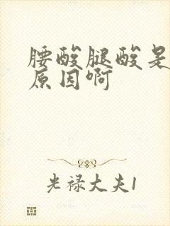 腰酸腿酸是什么原因啊