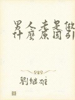 男人老是做梦是什么原因引起的