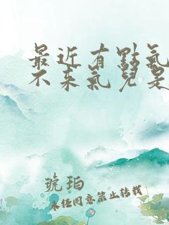 最近有点气短上不来气儿是咋回事儿