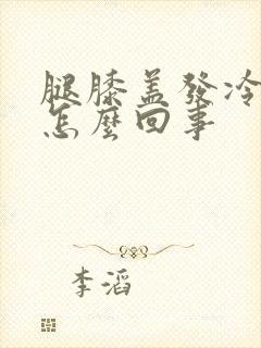 腿膝盖发冷发凉怎么回事