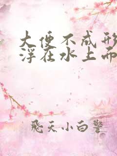 大便不成形还漂浮在水上面是怎么回事