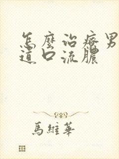 怎么治疗男性尿道口流脓