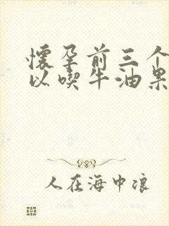 怀孕前三个月可以吃牛油果吗