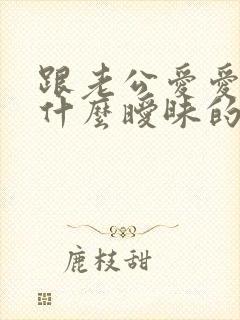 跟老公爱爱时说什么暧昧的话