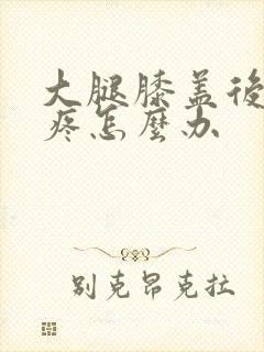 大腿膝盖后侧筋疼怎么办