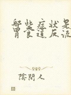 哪些症状是早期胃食道反流