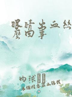 眼睛出血丝是怎么回事