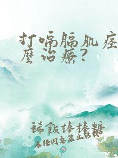 打嗝膈肌痉挛怎么治疗?