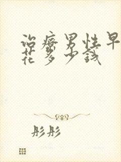 治疗男性早射要花多少钱