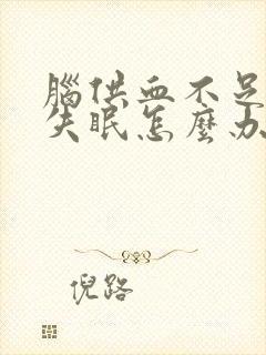 脑供血不足头晕失眠怎么办