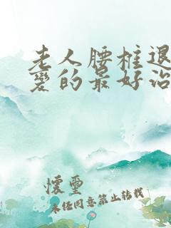 老人腰椎退行性变的最好治疗方法