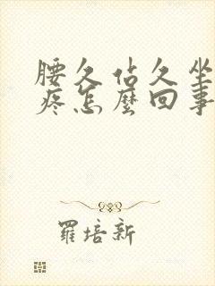 腰久站久坐都会疼怎么回事