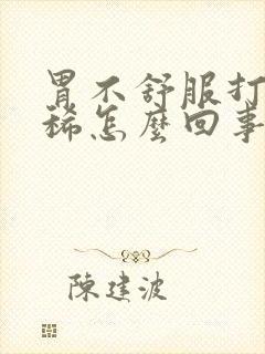 胃不舒服打嗝拉稀怎么回事