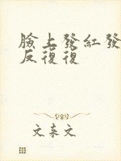 脸上发红发痒反反复复