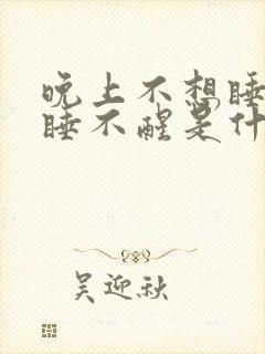 晚上不想睡白天睡不醒是什么原因