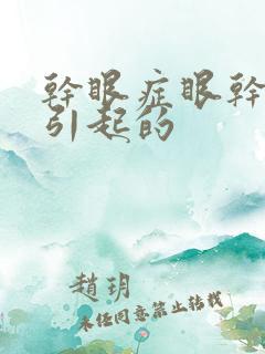 干眼症眼干怎么引起的